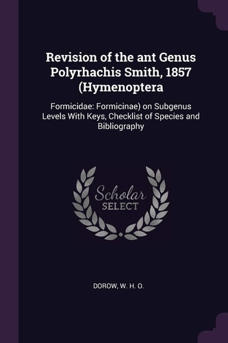 Revision of the Ant Genus Polyrhachis Smith, 1857 (Hymenoptera Formicidae: Formicinae) on Subgenus Levels With Keys, Checklist of Species and Bibliography