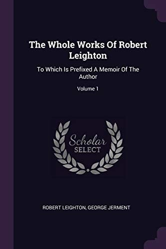 The Whole Works Of Robert Leighton To Which Is Prefixed A Memoir Of The Author; Volume 1
