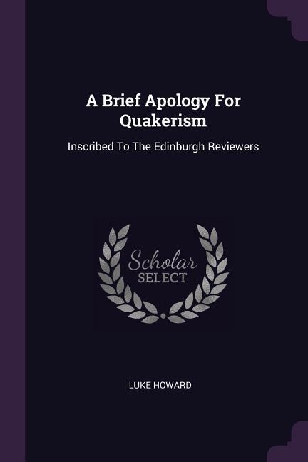 A Brief Apology For Quakerism: Inscribed To The Edinburgh Reviewers