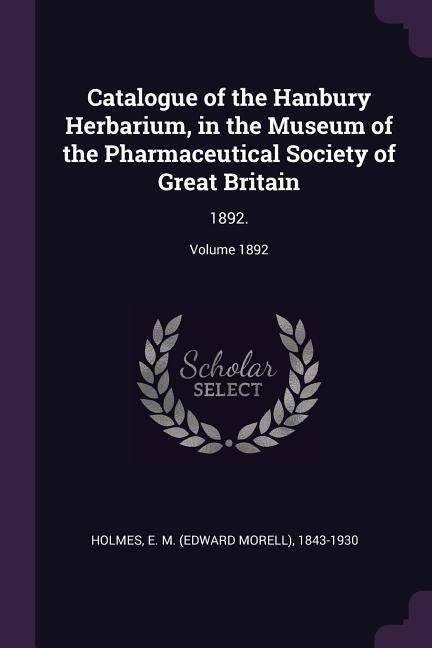 Catalogue of the Hanbury Herbarium, in the Museum of the Pharmaceutical Society of Great Britain: 1892.; Volume 1892