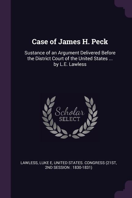 Case of James H. Peck: Sustance of an Argument Delivered Before the District Court of the United States ... by L.E. Lawless