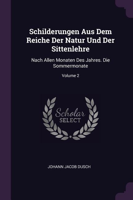 Schilderungen Aus Dem Reiche Der Natur Und Der Sittenlehre: Nach Allen Monaten Des Jahres. Die Sommermonate; Volume 2