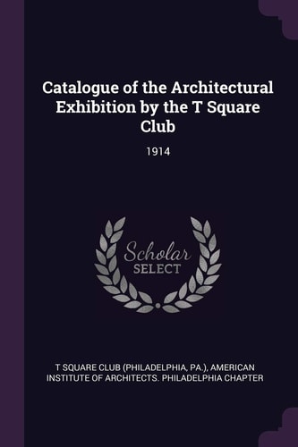 Catalogue of the Architectural Exhibition by the T Square Club 1914