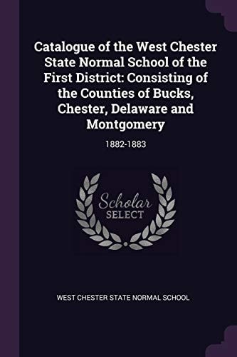Catalogue of the West Chester State Normal School of the First District Consisting of the Counties of Bucks, Chester, Delaware and Montgomery: 1882-1883