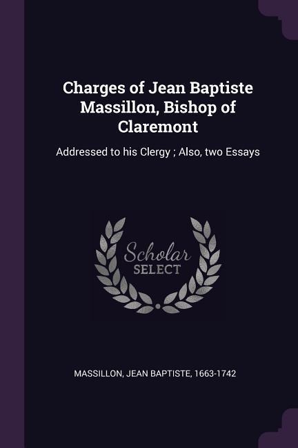 Charges of Jean Baptiste Massillon, Bishop of Claremont: Addressed to his Clergy; Also, two Essays
