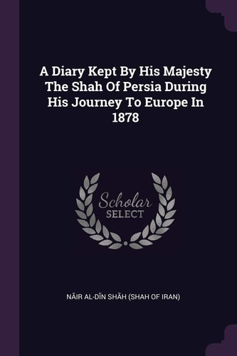 A Diary Kept By His Majesty The Shah Of Persia During His Journey To Europe In 1878