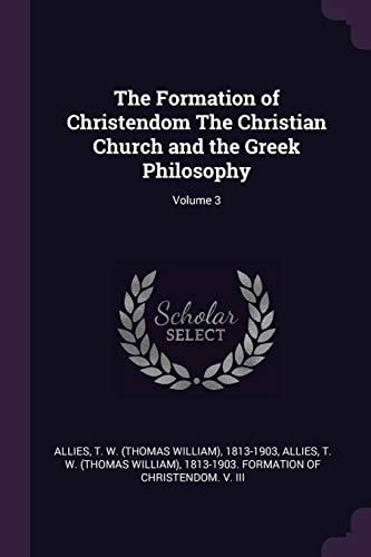 The Formation of Christendom The Christian Church and the Greek Philosophy; Volume 3