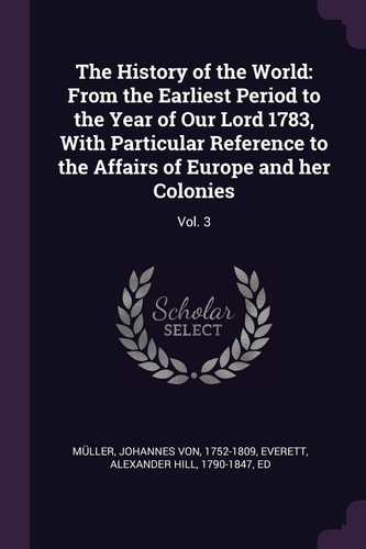 The History of the World From the Earliest Period to the Year of Our Lord 1783, With Particular Reference to the Affairs of Europe and Her Colonies: Vol. 3