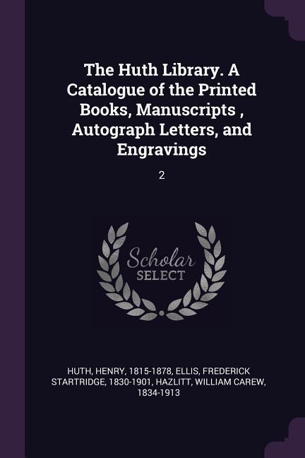 The Huth Library. A Catalogue of the Printed Books, Manuscripts, Autograph Letters, and Engravings: 2