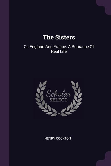 The Sisters: Or, England And France. A Romance Of Real Life