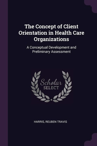 The Concept of Client Orientation in Health Care Organizations A Conceptual Development and Preliminary Assessment