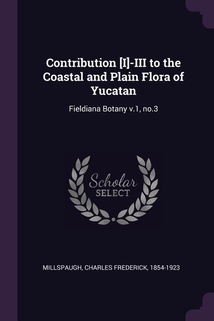 Contribution [I]-III to the Coastal and Plain Flora of Yucatan: Fieldiana Botany v.1, no.3