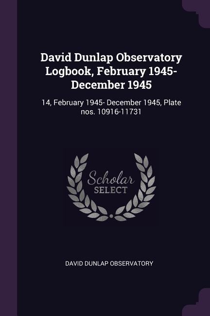 David Dunlap Observatory Logbook, February 1945- December 1945: 14, February 1945- December 1945, Plate nos. 10916-11731