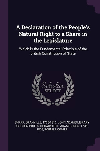 A Declaration of the People's Natural Right to a Share in the Legislature Which Is the Fundamental Principle of the British Constitution of State