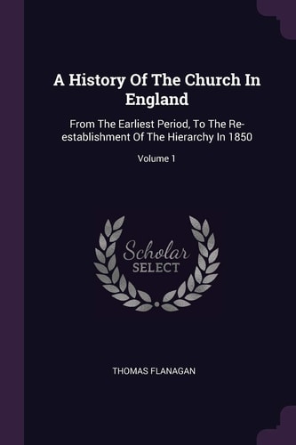A History Of The Church In England From The Earliest Period, To The Re-establishment Of The Hierarchy In 1850; Volume 1