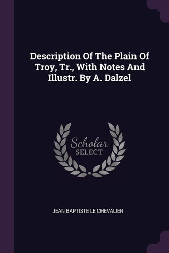 Description Of The Plain Of Troy, Tr., With Notes And Illustr. By A. Dalzel