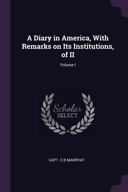 A Diary in America, With Remarks on Its Institutions, of II; Volume I