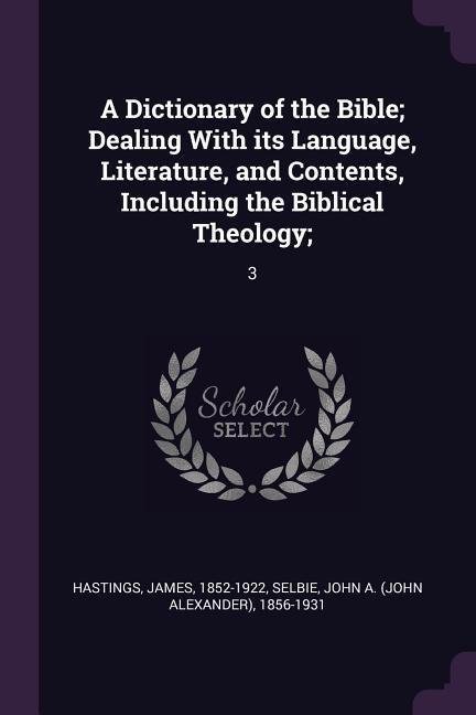 A Dictionary of the Bible; Dealing With its Language, Literature, and Contents, Including the Biblical Theology;: 3
