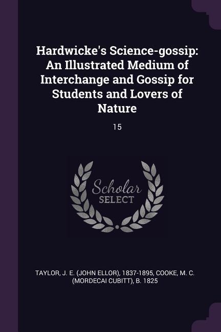 Hardwickes Science-gossip: An Illustrated Medium of Interchange and Gossip for Students and Lovers of Nature: 15