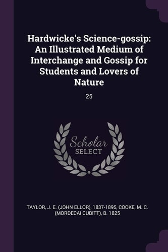 Hardwicke's Science-Gossip An Illustrated Medium of Interchange and Gossip for Students and Lovers of Nature: 25
