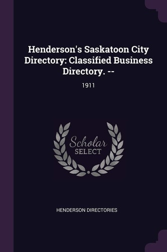 Henderson's Saskatoon City Directory Classified Business Directory. --: 1911