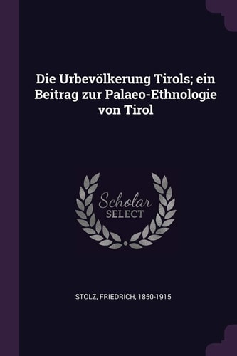Die Urbevölkerung Tirols; Ein Beitrag Zur Palaeo-Ethnologie Von Tirol