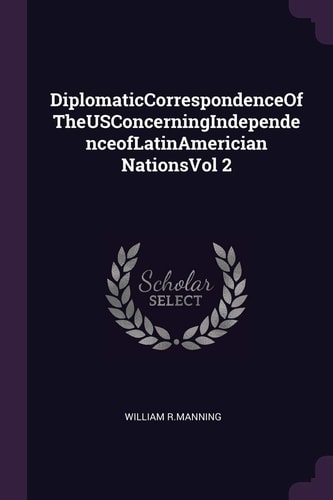 DiplomaticCorrespondenceOfTheUSConcerningIndependenceofLatinAmerician NationsVol 2