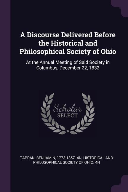 A Discourse Delivered Before the Historical and Philosophical Society of Ohio: At the Annual Meeting of Said Society in Columbus, December 22, 1832
