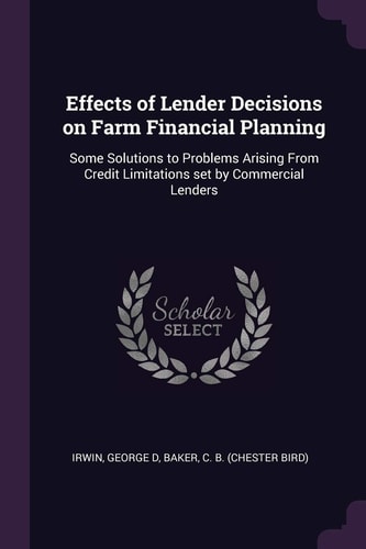Effects of Lender Decisions on Farm Financial Planning Some Solutions to Problems Arising From Credit Limitations Set by Commercial Lenders