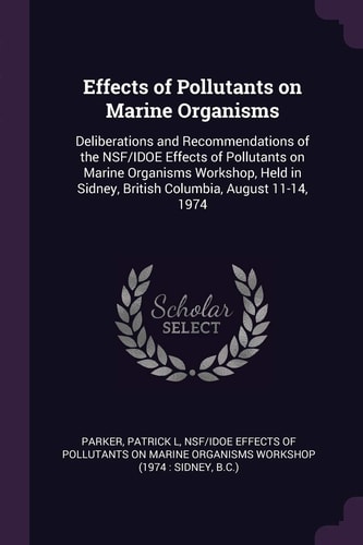 Effects of Pollutants on Marine Organisms Deliberations and Recommendations of the NSF/IDOE Effects of Pollutants on Marine Organisms Workshop, Held in Sidney, British Columbia, August 11-14, 1974