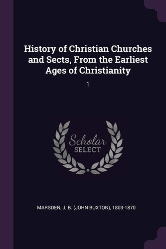 History of Christian Churches and Sects, From the Earliest Ages of Christianity 1