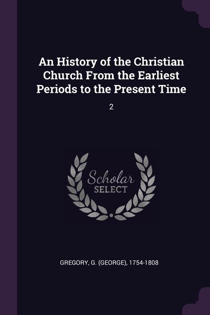 An History of the Christian Church From the Earliest Periods to the Present Time: 2