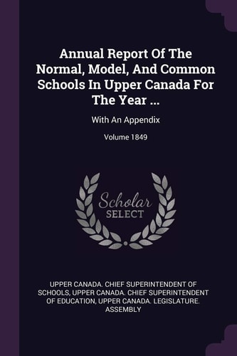 Annual Report Of The Normal, Model, And Common Schools In Upper Canada For The Year ... With An Appendix; Volume 1849