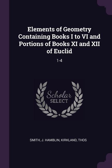Elements of Geometry Containing Books I to VI and Portions of Books XI and XII of Euclid: 1-4