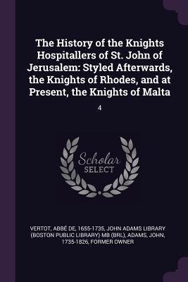 The History of the Knights Hospitallers of St. John of Jerusalem: Styled Afterwards, the Knights of Rhodes, and at Present, the Knights of Malta: 4