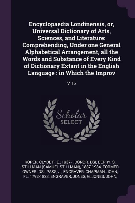 Encyclopaedia Londinensis, or, Universal Dictionary of Arts, Sciences, and Literature: Comprehending, Under one General Alphabetical Arrangement, all the Words and Substance of Every Kind of Dictionary Extant in the English Language: in Which the Improv: 