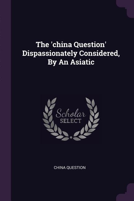 The china Question Dispassionately Considered, By An Asiatic