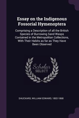 Essay on the Indigenous Fossorial Hymenoptera: Comprising a Description of all the British Species of Burrowing Sand Wasps Contained in the Metropolitan Collections, With Their Habits as far as They Have Been Observed