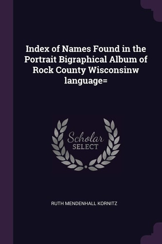 Index of Names Found in the Portrait Bigraphical Album of Rock County Wisconsinw Language=