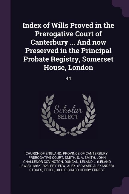 Index of Wills Proved in the Prerogative Court of Canterbury ... And now Preserved in the Principal Probate Registry, Somerset House, London: 44