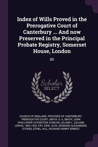 Index of Wills Proved in the Prerogative Court of Canterbury ... And Now Preserved in the Principal Probate Registry, Somerset House, London 80