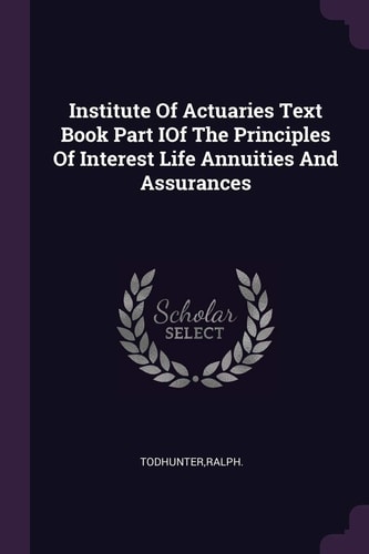 Institute Of Actuaries Text Book Part IOf The Principles Of Interest Life Annuities And Assurances