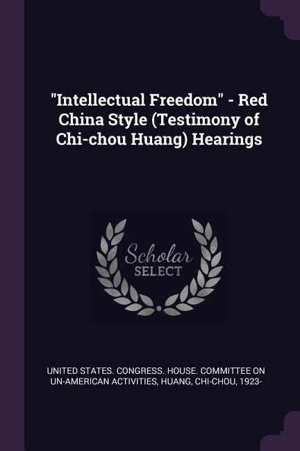 Intellectual Freedom - Red China Style (Testimony of Chi-chou Huang) Hearings