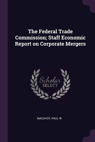 The Federal Trade Commission; Staff Economic Report on Corporate Mergers