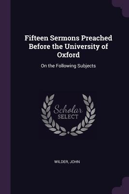 Fifteen Sermons Preached Before the University of Oxford: On the Following Subjects
