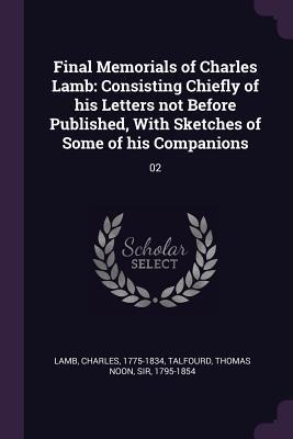 Final Memorials of Charles Lamb: Consisting Chiefly of his Letters not Before Published, With Sketches of Some of his Companions: 02