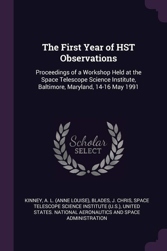 The First Year of HST Observations Proceedings of a Workshop Held at the Space Telescope Science Institute, Baltimore, Maryland, 14-16 May 1991