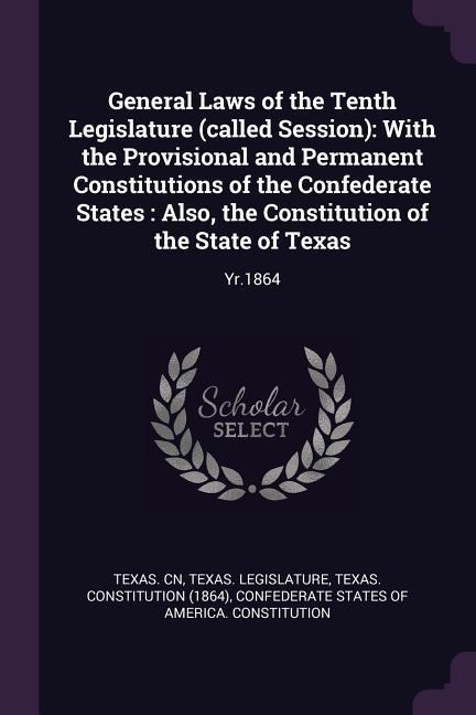 General Laws of the Tenth Legislature (called Session): With the Provisional and Permanent Constitutions of the Confederate States: Also, the Constitution of the State of Texas: Yr.1864