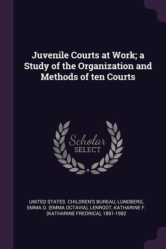 Juvenile Courts at Work; a Study of the Organization and Methods of Ten Courts