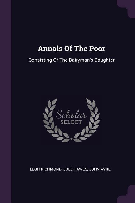 Annals Of The Poor: Consisting Of The Dairymans Daughter
